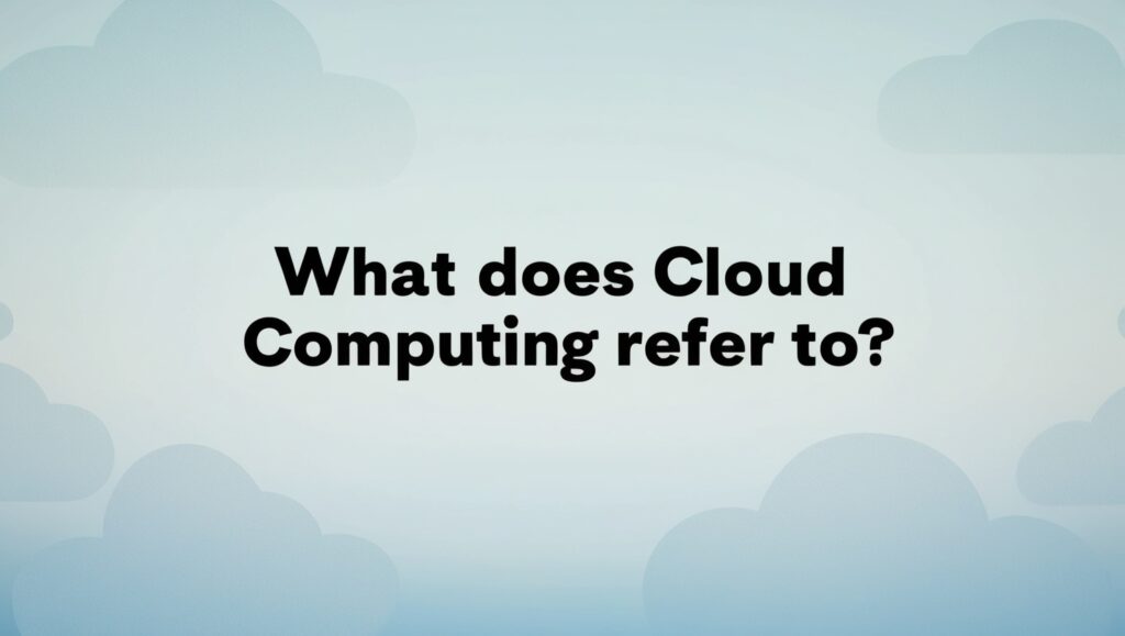 What does Cloud Computing refer to?